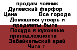 продам чайник Дулевский фарфор › Цена ­ 2 500 - Все города Домашняя утварь и предметы быта » Посуда и кухонные принадлежности   . Забайкальский край,Чита г.